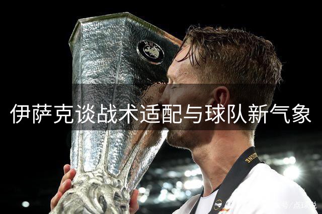 伊萨克谈战术适配与球队新气象